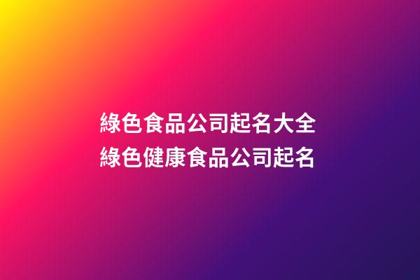 綠色食品公司起名大全 綠色健康食品公司起名-第1張-公司起名-玄機(jī)派